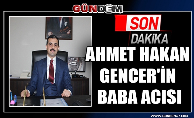 Ahmet Hakan Gencer'in Baba acısı
