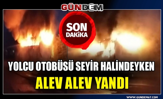 Yolcu otobüsü seyir halindeyken alev alev yandı