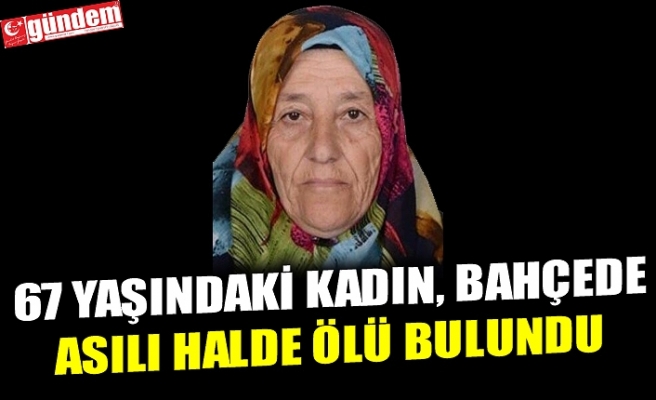 67 YAŞINDAKİ KADIN, BAHÇEDE ASILI HALDE ÖLÜ BULUNDU