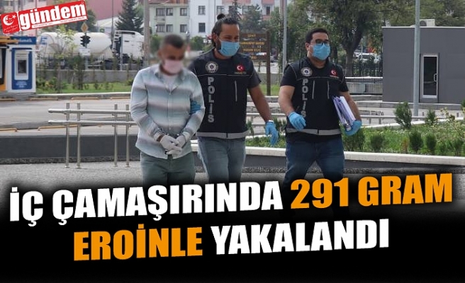 İÇ ÇAMAŞIRINDA 291 GRAM EROİNLE YAKALANDI