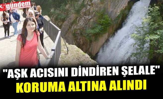 "AŞK ACISINI DİNDİREN ŞELALE" KORUMA ALTINA ALINDI
