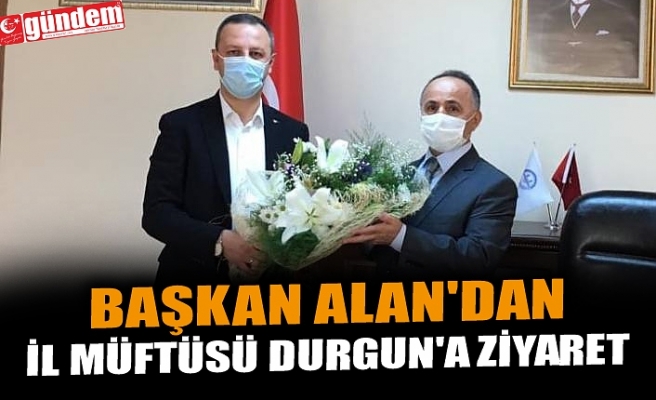 BAŞKAN ALAN'DAN İL MÜFTÜSÜ DURGUN'A ZİYARET