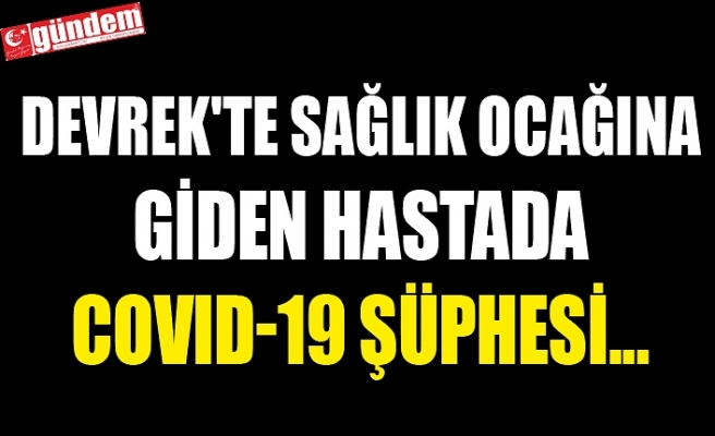 DEVREK'TE SAĞLIK OCAĞINA GİDEN HASTADA COVID-19 ŞÜPHESİ...