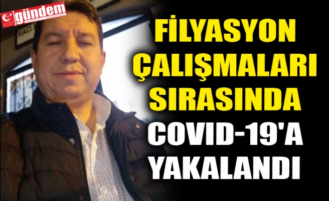 FİLYASYON ÇALIŞMALARI SIRASINDA COVID-19'A YAKALANDI