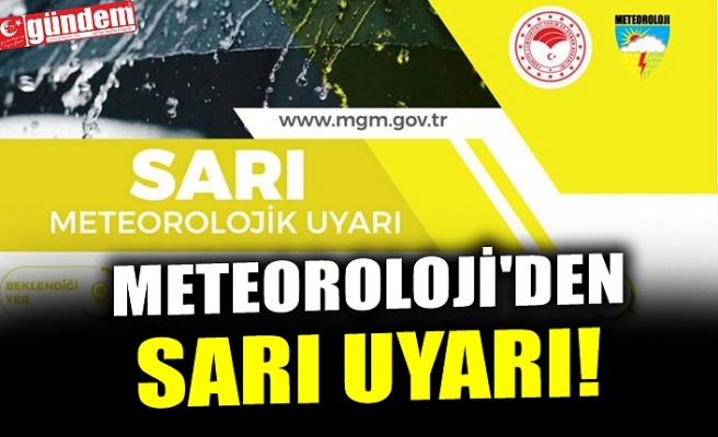 METEOROLOJİ'DEN SARI UYARI!