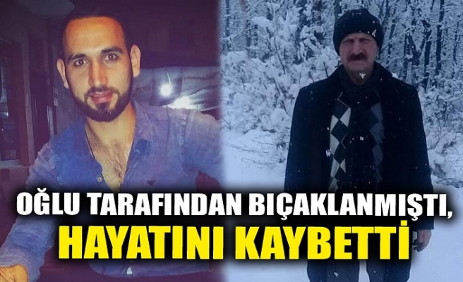 OĞLU TARAFINDAN BIÇAKLANMIŞTI, HAYATINI KAYBETTİ