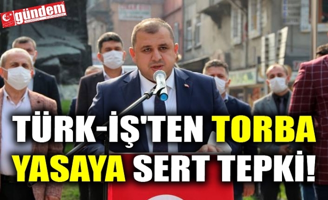 TÜRK-İŞ'TEN TORBA YASAYA SERT TEPKİ!