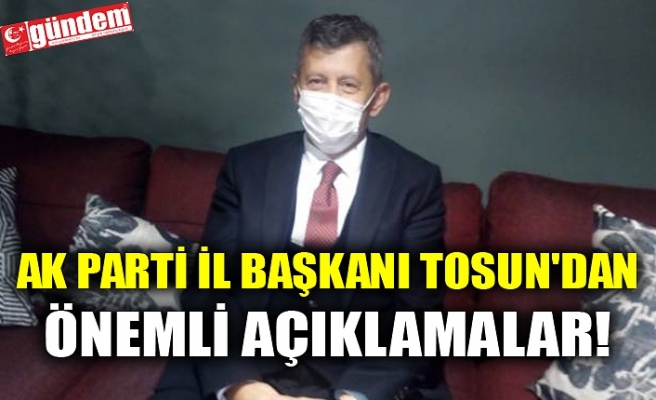 AK PARTİ İL BAŞKANI TOSUN'DAN ÖNEMLİ AÇIKLAMALAR!