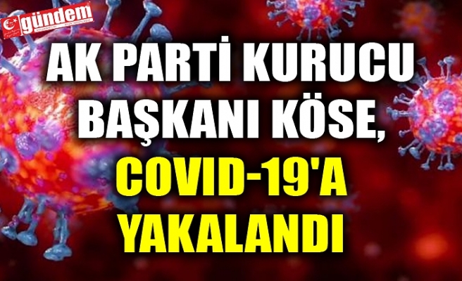 AK PARTİ KURUCU BAŞKANI KÖSE, COVID-19'A YAKALANDI