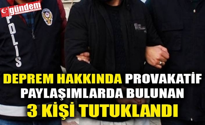 DEPREM HAKKINDA PROVAKATİF PAYLAŞIMLARDA BULUNAN 3 KİŞİ TUTUKLANDI