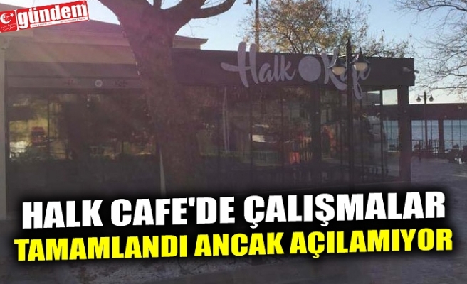 HALK CAFE'DE ÇALIŞMALAR TAMAMLANDI ANCAK AÇILAMIYOR..