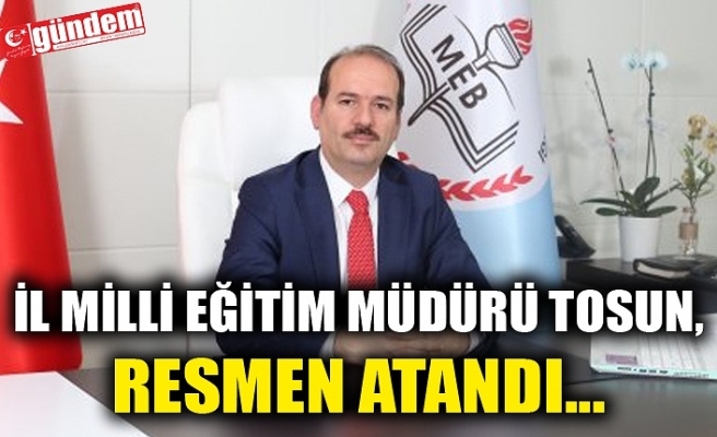 İL MİLLİ EĞİTİM MÜDÜRÜ TOSUN, RESMEN ATANDI...