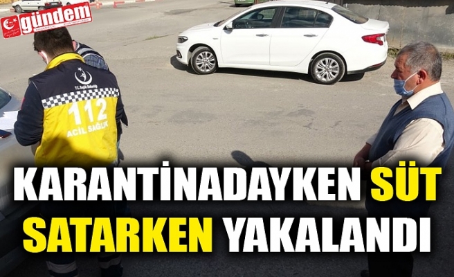 KARANTİNADAYKEN SÜT SATARKEN YAKALANDI