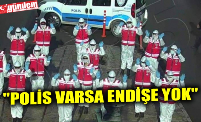 "POLİS VARSA ENDİŞE YOK"