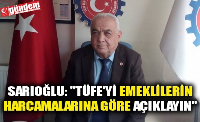 Sarıoğlu: "TÜFE'yi emeklilerin harcamalarına göre açıklayın"