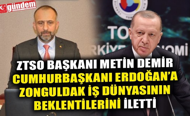 ZTSO BAŞKANI METİN DEMİR CUMHURBAŞKANI ERDOĞAN’A ZONGULDAK İŞ DÜNYASININ BEKLENTİLERİNİ İLETTİ 