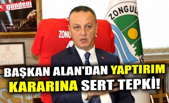 BAŞKAN ALAN'DAN YAPTIRIM KARARINA SERT TEPKİ!