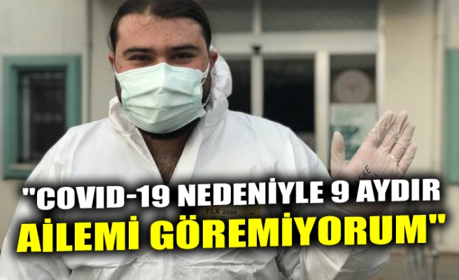 "COVID-19 NEDENİYLE 9 AYDIR AİLEMİ GÖREMİYORUM"