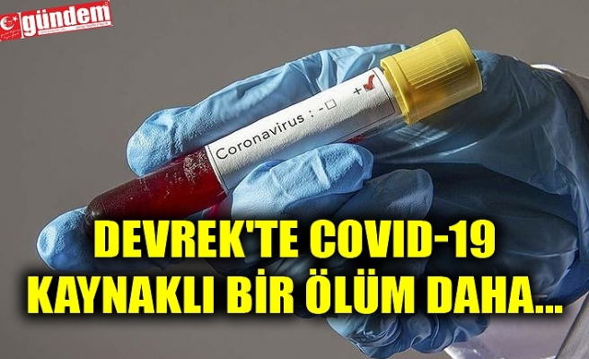 DEVREK'TE COVID-19 KAYNAKLI BİR ÖLÜM DAHA...