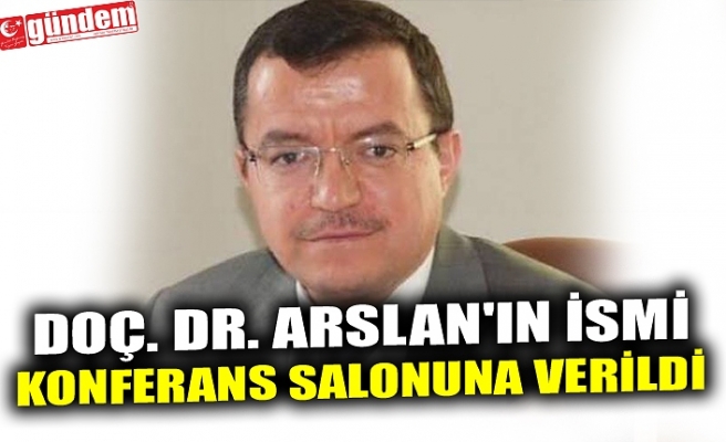 DOÇ. DR. ARSLAN'IN İSMİ KONFERANS SALONUNA VERİLDİ