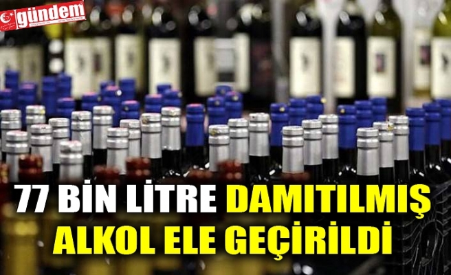 KAÇAK ALKOL OPERASYONUNDA 77 BİN LİTRE DAMITILMIŞ ALKOL ELE GEÇİRİLDİ