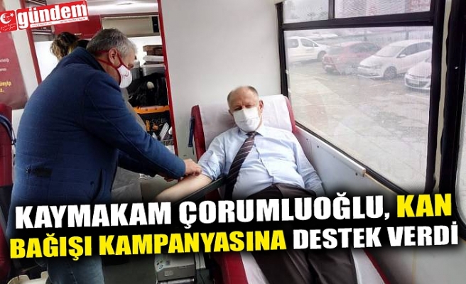 KAYMAKAM ÇORUMLUOĞLU, KAN BAĞIŞI KAMPANYASINA DESTEK VERDİ