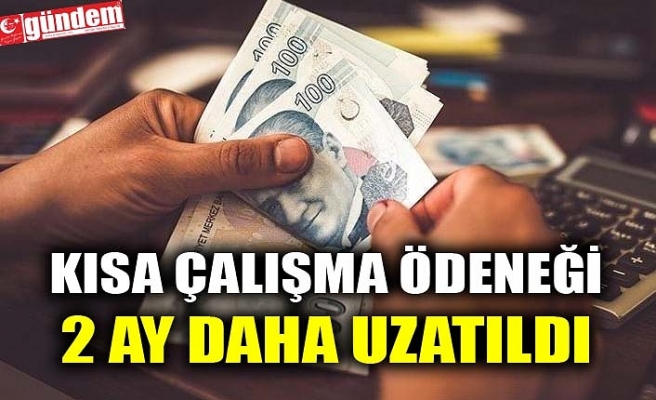 KISA ÇALIŞMA ÖDENEĞİ 2 AY DAHA UZATILDI