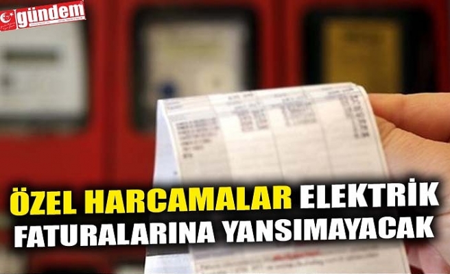 ÖZEL HARCAMALAR ELEKTRİK FATURALARINA YANSIMAYACAK