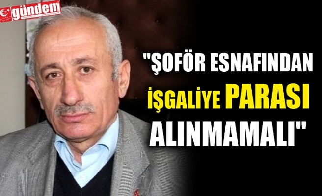 "ŞOFÖR ESNAFINDAN İŞGALİYE PARASI ALINMAMALI"