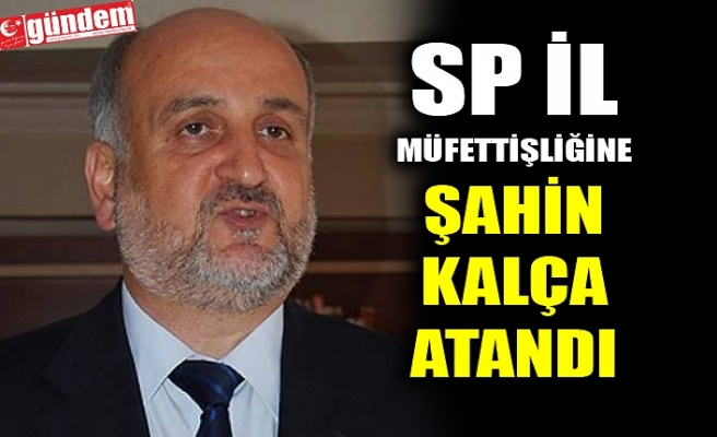 SP İL MÜFETTİŞLİĞİNE ŞAHİN KALÇA ATANDI