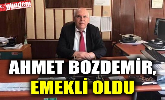 AHMET BOZDEMİR, EMEKLİ OLDU