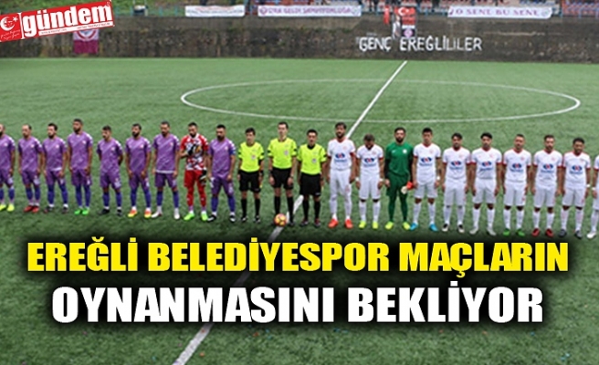 EREĞLİ BELEDİYESPOR MAÇLARIN OYNANMASINI BEKLİYOR