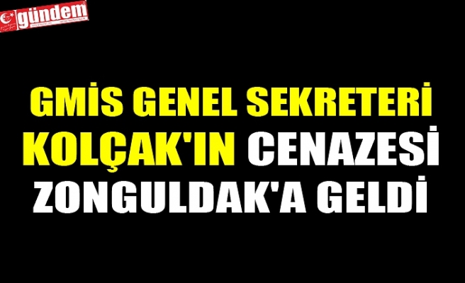 GMİS GENEL SEKRETERİ KOLÇAK'IN CENAZESİ ZONGULDAK'A GELDİ