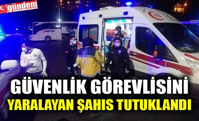 GÜVENLİK GÖREVLİSİNİ YARALAYAN ŞAHIS TUTUKLANDI