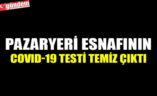 PAZARYERİ ESNAFININ COVID-19 TESTİ TEMİZ ÇIKTI