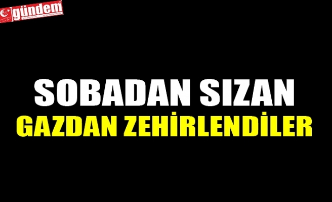 SOBADAN SIZAN GAZDAN ZEHİRLENDİLER