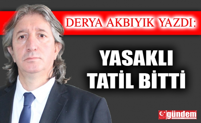 YASAKLI TATİL BİTTİ