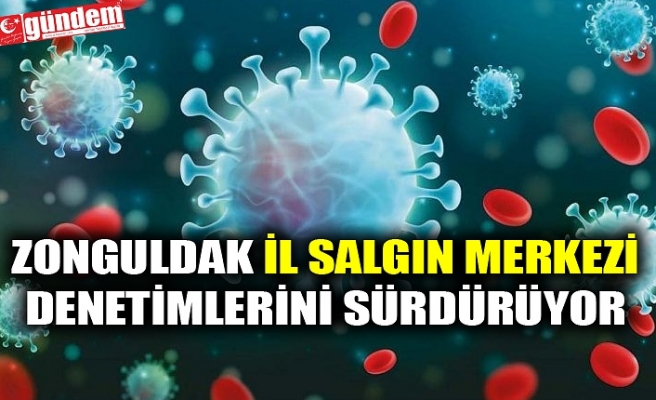 ZONGULDAK İL SALGIN MERKEZİ DENETİMLERİNİ SÜRDÜRÜYOR