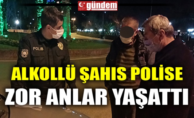 ALKOLLÜ ŞAHIS POLİSE ZOR ANLAR YAŞATTI