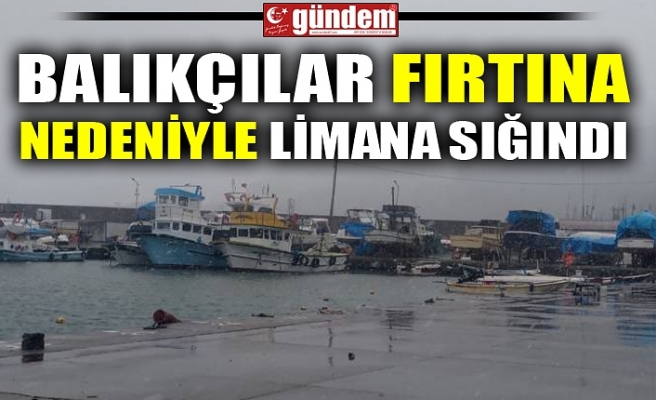 BALIKÇILAR FIRTINA NEDENİYLE LİMANA SIĞINDI