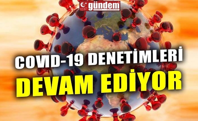 COVID-19 DENETİMLERİ DEVAM EDİYOR
