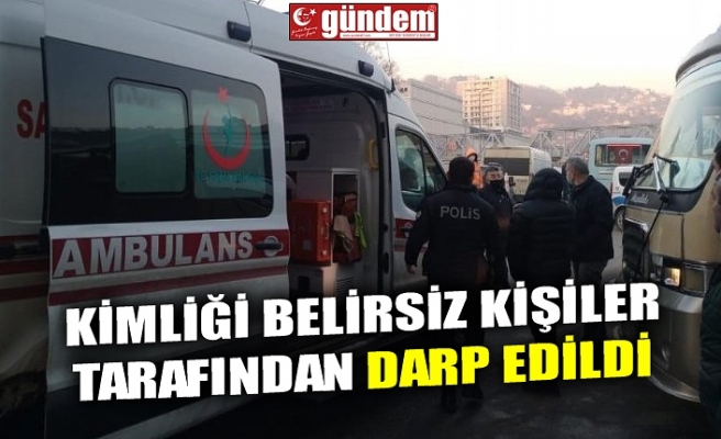 KİMLİĞİ BELİRSİZ KİŞİLER TARAFINDAN DARP EDİLDİ