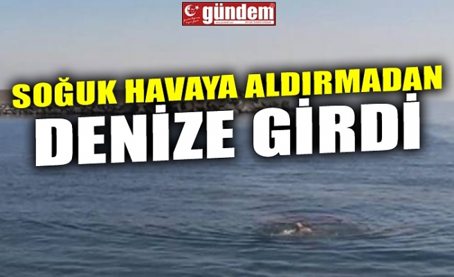 SOĞUK HAVAYA ALDIRMADAN DENİZE GİRDİ