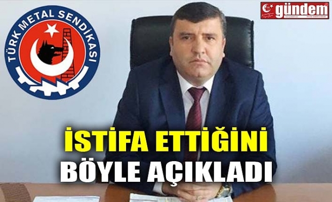 İSTİFA ETTİĞİNİ BÖYLE AÇIKLADI