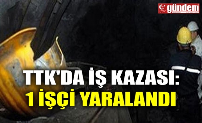 TTK'DA İŞ KAZASI: 1 İŞÇİ YARALANDI