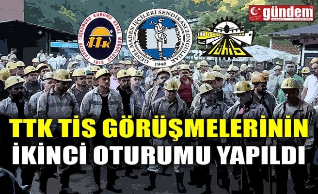 TTK TİS GÖRÜŞMELERİNİN İKİNCİ OTURUMU YAPILDI