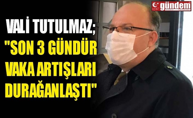 VALİ TUTULMAZ; "SON 3 GÜNDÜR VAKA ARTIŞLARI DURAĞANLAŞTI"