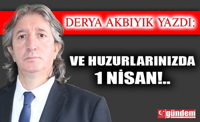 VE HUZURLARINIZDA 1 NİSAN!..