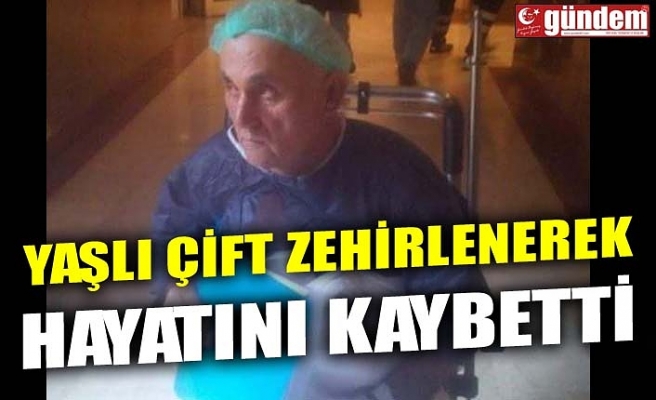 YAŞLI ÇİFT ZEHİRLENEREK HAYATINI KAYBETTİ