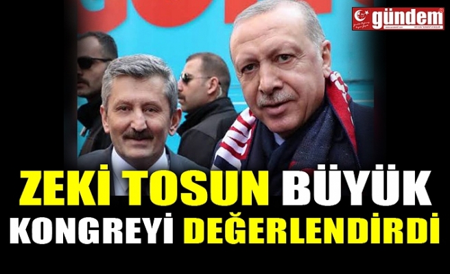 ZEKİ TOSUN BÜYÜK KONGREYİ DEĞERLENDİRDİ